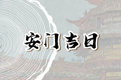 2023年正月安门哪天黄道吉日 哪几天日子最好