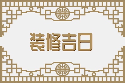 2024年4月装修黄道吉日查询 4月装修的最佳时间