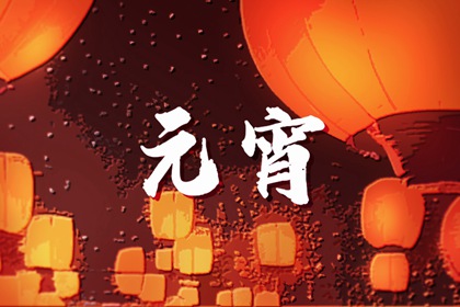 2024年正月十五是几月几日 元宵节的意义