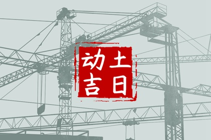 2024年5月动土黄道吉日查询 哪几天适合动土开工