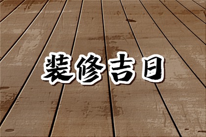 2024年5月装修黄道吉日查询 适合装修的日子
