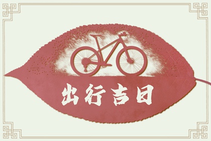 2024年5月出行黄道吉日查询 出远门要注意什么