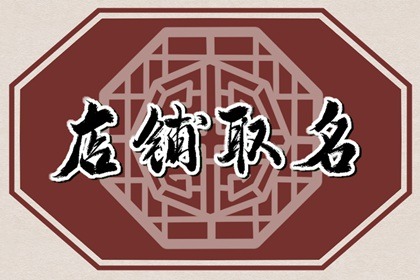 店的名字怎么叫比较好听 简单大气的店铺起名